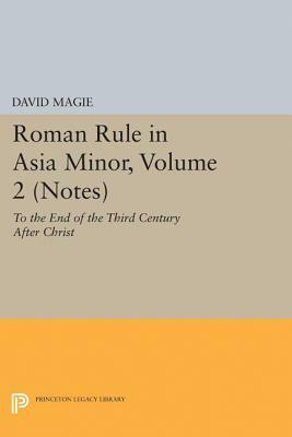 Roman Rule in Asia Minor, Volume 2 (Notes): To the End of the Third Century After Christ by David Magie