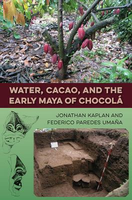 Water, Cacao, and the Early Maya of Chocolá by Jonathan Kaplan, Federico Paredes Umaña