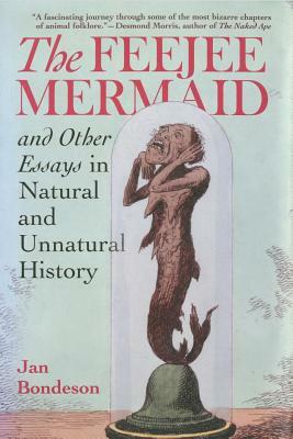 The Feejee Mermaid and Other Essays in Natural and Unnatural History by Jan Bondeson