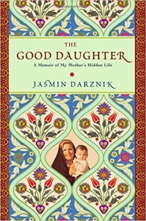 The Good Daughter: A Memoir of My Mother's Hidden Life by Jasmin Darznik