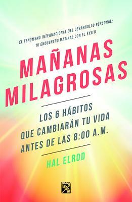 Mañanas milagrosas: Los 6 hábitos que cambiarán tu vida antes de las 8:00 by Hal Elrod, Aina Girbau Canet