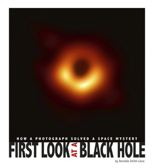 First Look at a Black Hole: How a Photograph Solved a Space Mystery by Danielle Smith-Llera