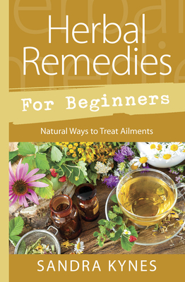 Herbal Remedies for Beginners: Natural Ways to Treat Ailments by Sandra Kynes