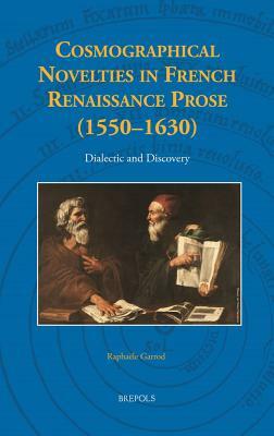 Cosmographical Novelties in French Renaissance Prose (1550-1630): Dialectic and Discovery by Raphaële Garrod