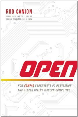 Open: How Compaq Ended Ibm's PC Domination and Helped Invent Modern Computing by Rod Canion