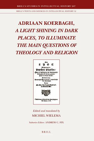 Adriaan Koerbagh, a Light Shining in Dark Places, to Illuminate the Main Questions of Theology and Religion by Michiel Wielema