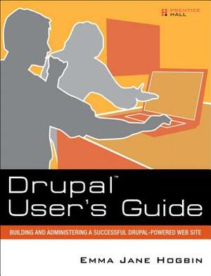 Drupal User's Guide: Building and Administering a Successful Drupal-Powered Web Site by Emma Jane Hogbin