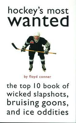 Hockey's Most Wanted: The Top 10 Book of Wicked Slapshots, Bruising Goons, and Ice Oddities by Floyd Conner