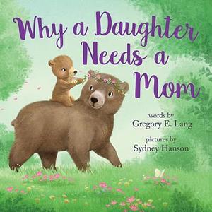 Why a Daughter Needs a Mom: Celebrate Your Special Mother Daughter Bond this Christmas with this Heartwarming Picture Book! by Susanna Leonard Hill, Gregory Lang, Sydney Hanson