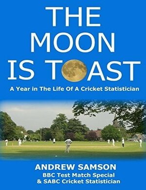 The Moon Is Toast: A Year in the Life of a Cricket Statistician by Andrew Samson