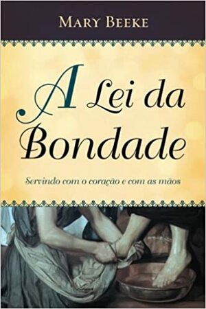 A Lei da Bondade: Servindo com o coração e com as mãos by Mary Beeke