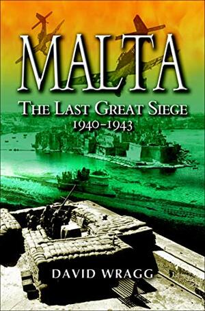 Malta: The Last Great Siege 1940 - 1943: The Last Great Siege 1940-1943 by David Wragg