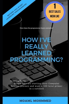 How I've Really Learned Programming?: Everything you need to know before you code by Moaml Mohmmed