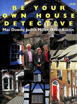 Be Your Own House Detective: Tracing the Hidden History of Your Own House by Judith H. Miller, Mac Dowdy, David Austin