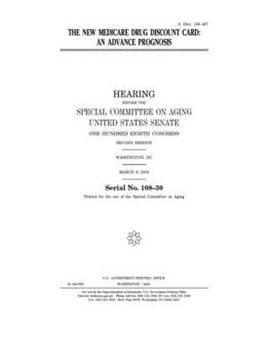 The new Medicare drug discount card: an advance prognosis by United States Congress, United States Senate, Special Committee on Aging (senate)