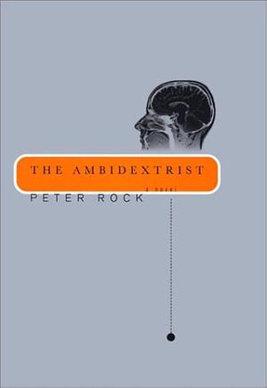 The Ambidextrist: A Novel by Peter Rock, Peter Rock