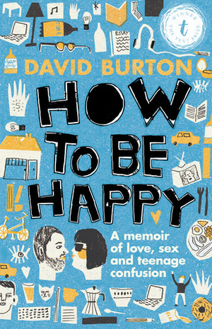 How to Be Happy: A Memoir of Love, Sex and Teenage Confusion by David Burton