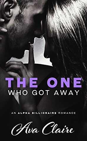 The One Who Got Away (An Alpha Billionaire Romance) by Ava Claire