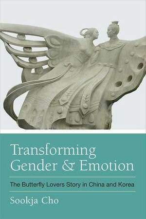 Transforming Gender and Emotion: The Butterfly Lovers Story in China and Korea by Sookja Cho