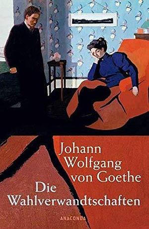 Die Wahlverwandtschaften by Johann Wolfgang von Goethe by Johann Wolfgang von Goethe, Johann Wolfgang von Goethe