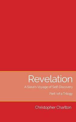 Revelation: : A slave's voyage of self-discovery - Part I of a trilogy by Christopher Charlton