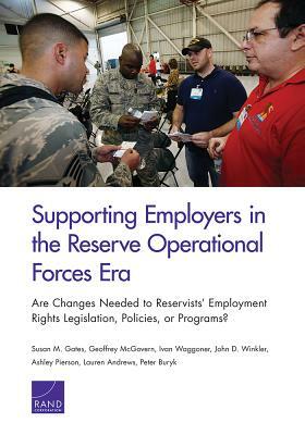 Supporting Employers in the Reserve Operational Forces Era: Are Changes Needed to Reservists' Employment Rights Legislation, Policies, or Programs? by Geoffrey McGovern, Susan M. Gates, Ivan Waggoner