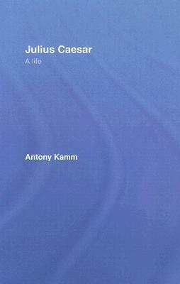 Julius Caesar: A Life by Antony Kamm