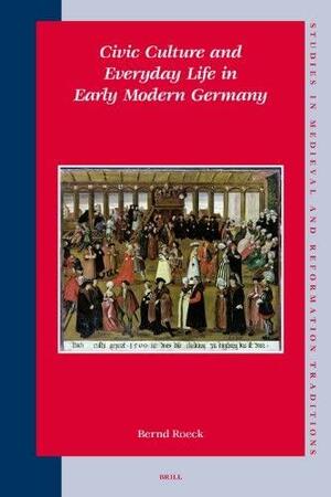 Civic Culture and Everyday Life in Early Modern Germany by Bernd Roeck