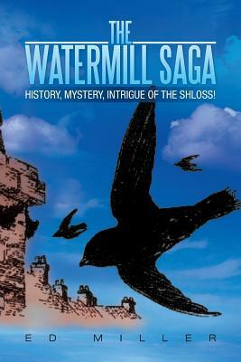 The Watermill Saga: History, Mystery, Intrigue of the Shloss! by Ed Miller