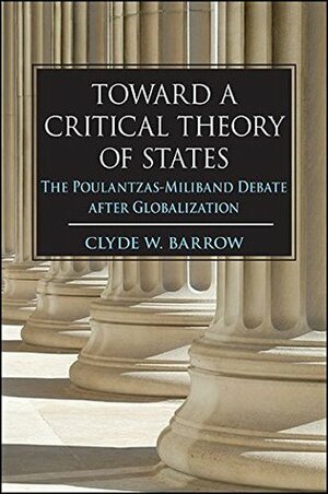 Toward a Critical Theory of States: The Poulantzas-Miliband Debate after Globalization by Clyde W. Barrow