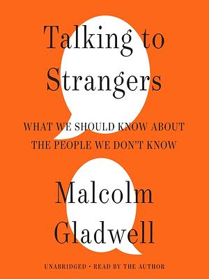 Talking to Strangers: What We Should Know About the People We Don’t Know by Malcolm Gladwell