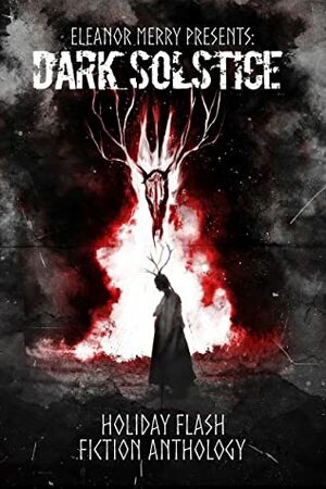 Dark Solstice Holiday Horror Collection: A Flash Fiction Anthology by Kevin J. Kennedy, Chris Miller, Daniel R., David Simms, Eleanor Merry, Natasha Sinclair, Wendy Cheairs, Tara Losacano, Lance Dale, Angela Glover