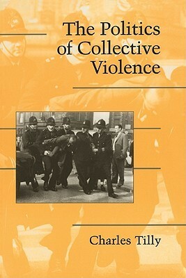 The Politics of Collective Violence by Douglas McAdam, Sidney Tarrow, Charles Tilly