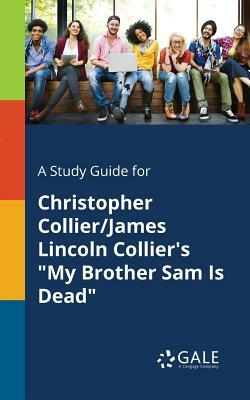 A Study Guide for Christopher Collier/James Lincoln Collier's My Brother Sam Is Dead by Cengage Learning Gale