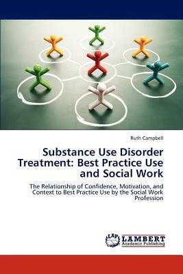 Substance Use Disorder Treatment: Best Practice Use and Social Work by Ruth Campbell