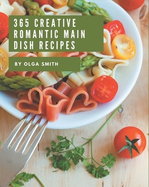 365 Creative Romantic Main Dish Recipes: The Best Romantic Main Dish Cookbook that Delights Your Taste Buds by Olga Smith