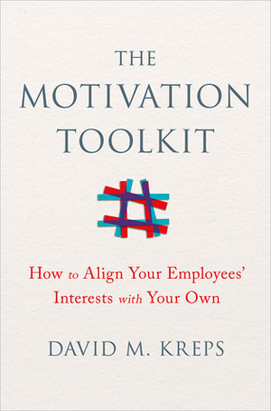 The Motivation Toolkit: How to Align Your Employees' Interests with Your Own by David M. Kreps