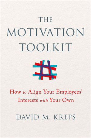 The Motivation Toolkit: How to Align Your Employees' Interests with Your Own by David M. Kreps