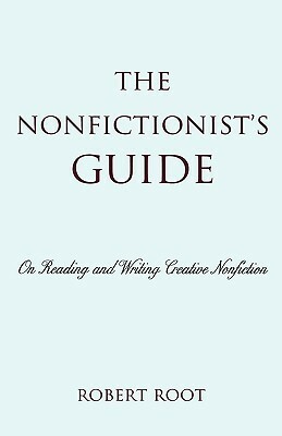 The Nonfictionist's Guide: On Reading and Writing Creative Nonfiction by Robert L. Root Jr.