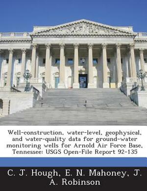 Well-Construction, Water-Level, Geophysical, and Water-Quality Data for Ground-Water Monitoring Wells for Arnold Air Force Base, Tennessee: Usgs Open- by C. J. Hough, E. N. Mahoney, J. a. Robinson