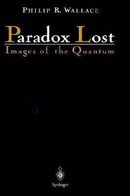 Paradox Lost: Images of the Quantum by Philip R. Wallace