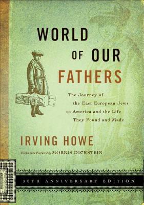 World of Our Fathers: The Journey of the East European Jews to America and the Life They Found and Made by Morris Dickstein, Irving Howe, Kenneth Libo