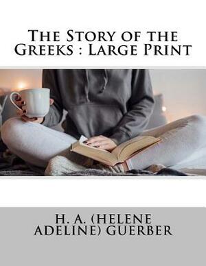 The Story of the Greeks: Large Print by H. a. Guerber