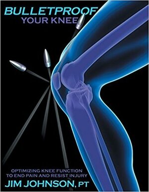 Bulletproof Your Knee: Optimizing Knee Function to End Pain and Resist Injury by Jim Johnson