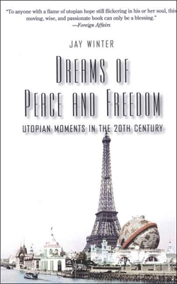 Dreams of Peace and Freedom: Utopian Moments in the Twentieth Century by Jay Winter