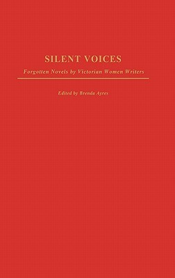 Silent Voices: Forgotten Novels by Victorian Women Writers by Brenda Ayres