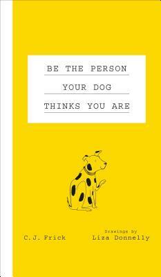 Be the Person Your Dog Thinks You Are by C.J. Frick, Liza Donnelly