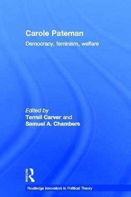 Carole Pateman: Democracy, Feminism, Welfare by Samuel A. Chambers, Terrell Carver, Carole Pateman