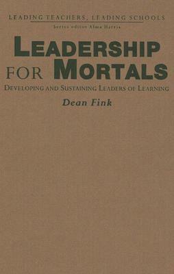 Leadership for Mortals: Developing and Sustaining Leaders of Learning by Dean Fink