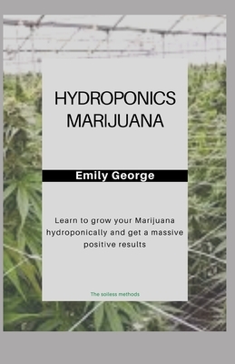 Hydroponics Marijuana: learn to grow marijuana hydroponically and get a massive result by Emily George